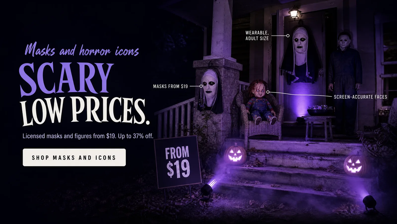 SCARY LOW PRICES. Masks, props and yard decor under $50. SHOP UNDER FIFTY